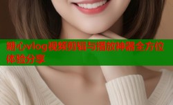 糖心vlog视频剪辑与播放神器全方位体验分享