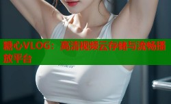 糖心VLOG：高清视频云存储与流畅播放平台