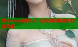 糖心vlog破解1.2：轻松解锁视频创作新高度