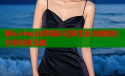 糖心vlog台湾精彩记录生活点滴轻松分享创意无限