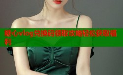 糖心vlog兑换码领取攻略轻松获取福利