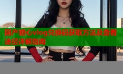 国产糖心vlog兑换码获取方法及查看途径详解指南