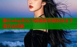 糖心vlog怎么下载最新资源及安全下载方法详解