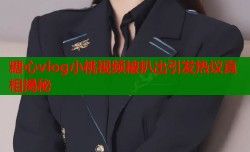 糖心vlog小桃视频被扒出引发热议真相揭秘