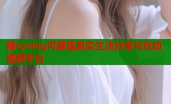 糖心vlog可爱酱真实生活分享与互动视频平台