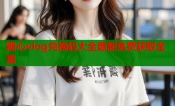 糖心vlog兑换码大全最新免费获取全惠
