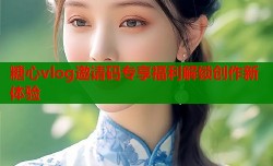 糖心vlog邀请码专享福利解锁创作新体验