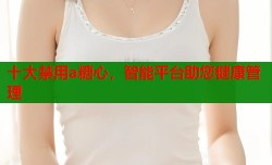 十大禁用a糖心，智能平台助您健康管理
