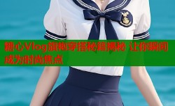糖心Vlog旗袍穿搭秘籍揭秘 让你瞬间成为时尚焦点