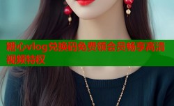 糖心vlog兑换码免费领会员畅享高清视频特权