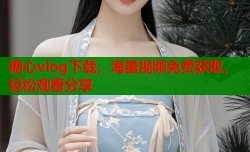 糖心vlog下载，海量视频免费获取，轻松观看分享