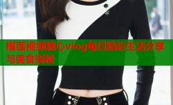 榴莲视频糖心vlog每日精彩生活分享与美食探秘