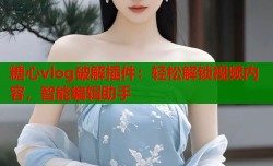 糖心vlog破解插件：轻松解锁视频内容，智能编辑助手