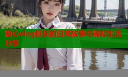 糖心vlog班长的日常故事与精彩生活分享