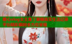糖心vlog女主角丁第俪真实生活记录平台精彩瞬间全方位呈现