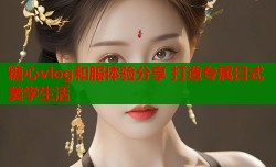 糖心vlog和服体验分享 打造专属日式美学生活