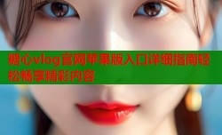 糖心vlog官网苹果版入口详细指南轻松畅享精彩内容