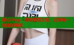 糖心Vlog：奇妙露营之旅，记录每一刻美好瞬间