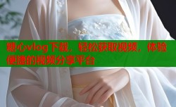 糖心vlog下载，轻松获取视频，体验便捷的视频分享平台
