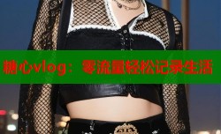 糖心vlog：零流量轻松记录生活