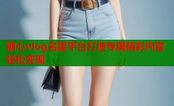 糖心vlog名媛平台打造专属精彩内容轻松变现