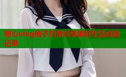 糖心vlog柚子日常分享美好生活点滴记录