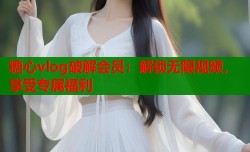 糖心vlog破解会员：解锁无限视频，享受专属福利