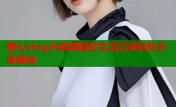 糖心vlog小晗喵精彩生活记录轻松分享瞬间