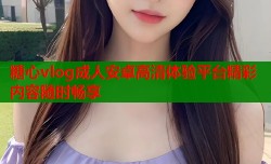 糖心vlog成人安卓高清体验平台精彩内容随时畅享