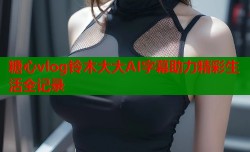 糖心vlog铃木大大AI字幕助力精彩生活全记录
