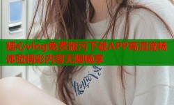 糖心vlog免费版污下载APP高清流畅体验精彩内容无限畅享