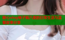 糖心vlog柚子猫八重的日常生活与温馨故事分享