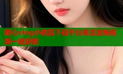 糖心vlog小桃酱下载平台高清流畅视频一键获取