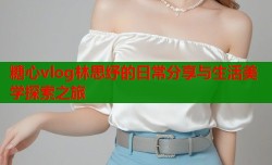 糖心vlog林思纾的日常分享与生活美学探索之旅
