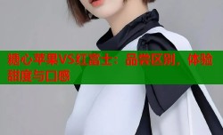 糖心苹果VS红富士：品尝区别，体验甜度与口感