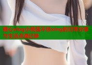糖心vlog小桃酱不惊xing的日常分享与生活点滴记录