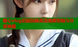 糖心vlog旧版回顾高清视频剪辑与分享神器