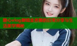糖心vlog御姐金善雅的日常分享与生活美学揭秘