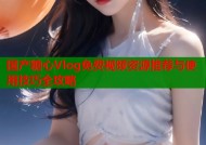 国产糖心Vlog免费视频资源推荐与使用技巧全攻略