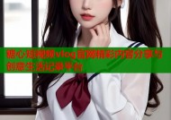 糖心短视频vlog官网精彩内容分享与创意生活记录平台