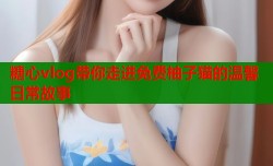 糖心vlog带你走进免费柚子猫的温馨日常故事