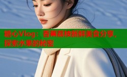 糖心Vlog：香蕉荔枝新鲜美食分享，探索水果的秘密