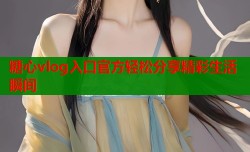 糖心vlog入口官方轻松分享精彩生活瞬间