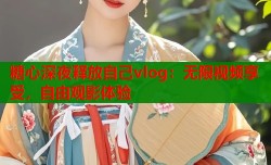 糖心深夜释放自己vlog：无限视频享受，自由观影体验