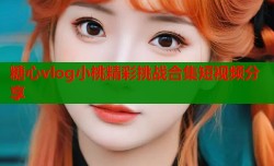 糖心vlog小桃精彩挑战合集短视频分享