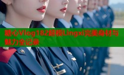糖心Vlog182超模Lingxi完美身材与魅力全记录