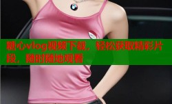 糖心vlog视频下载，轻松获取精彩片段，随时随地观看