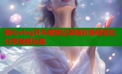 糖心vlog开车视频记录精彩旅程轻松分享驾驶乐趣