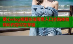 糖心vlog视频在线观看入口全新体验精彩内容尽在掌握