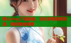 糖心vlog下载链接，轻松获取视频资源，随时随地观看
